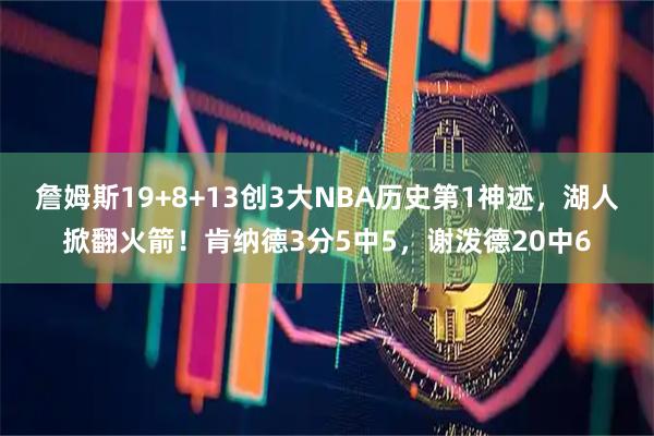 詹姆斯19+8+13创3大NBA历史第1神迹，湖人掀翻火箭！肯纳德3分5中5，谢泼德20中6