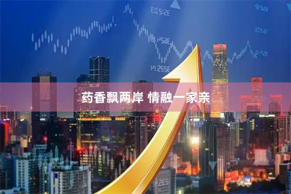 药香飘两岸 情融一家亲