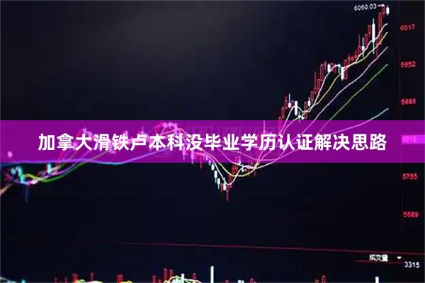 加拿大滑铁卢本科没毕业学历认证解决思路