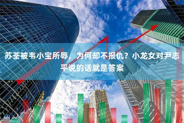 苏荃被韦小宝所辱,为何却不报仇?小龙女对尹志平说的话就是答案