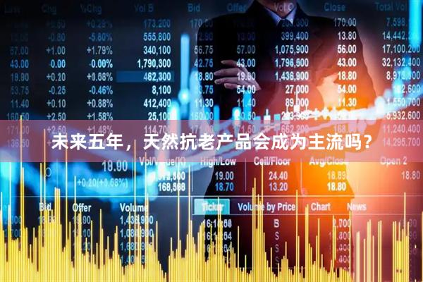 未来五年，天然抗老产品会成为主流吗？