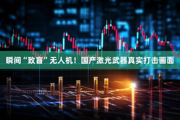 瞬间“致盲”无人机！国产激光武器真实打击画面