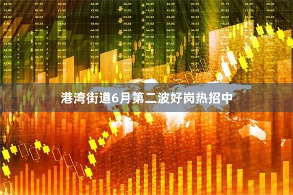 港湾街道6月第二波好岗热招中