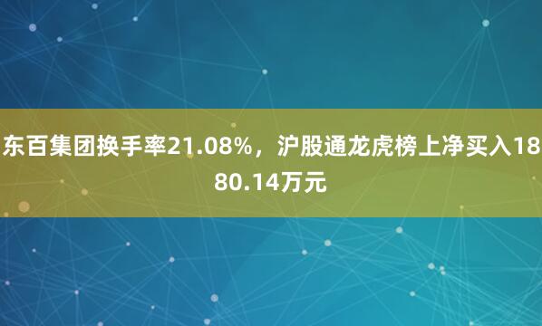 东百集团换手率21.08%，沪股通龙虎榜上净买入1880.14万元