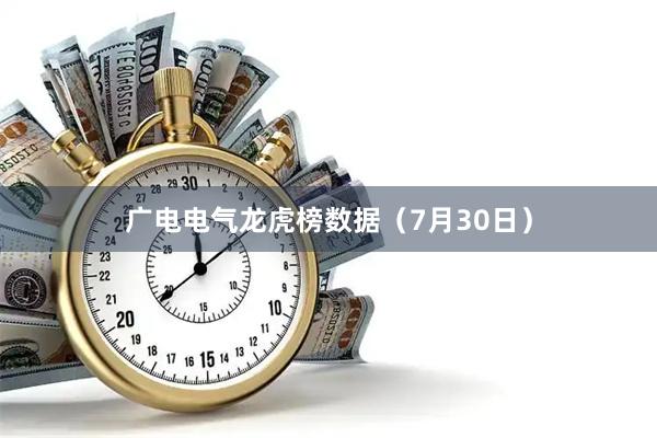 广电电气龙虎榜数据（7月30日）
