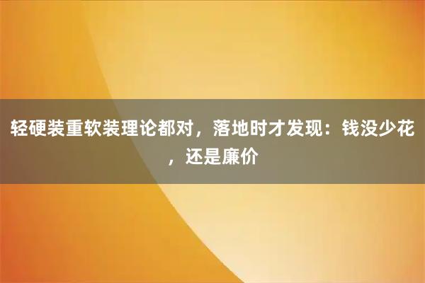 轻硬装重软装理论都对，落地时才发现：钱没少花，还是廉价