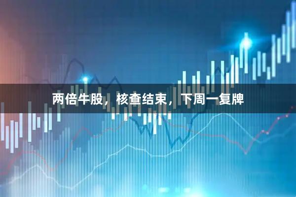 两倍牛股，核查结束，下周一复牌