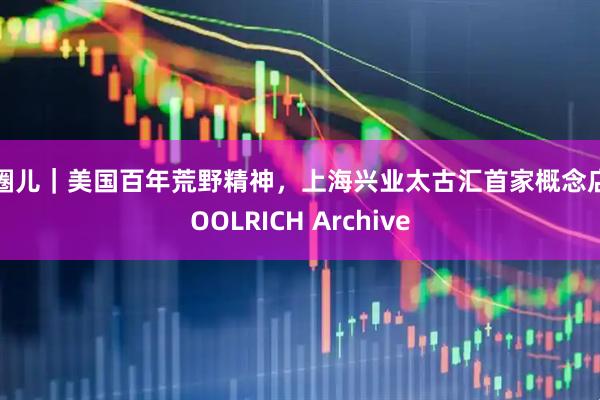 潮圈儿｜美国百年荒野精神，上海兴业太古汇首家概念店WOOLRICH Archive